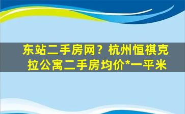 东站二手房网？杭州恒祺克拉公寓二手房均价*一平米